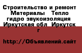 Строительство и ремонт Материалы - Тепло,гидро,звукоизоляция. Иркутская обл.,Иркутск г.